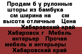 Продам б/у рулонные шторы из бамбука 120 см ширина на 175 см высота отличные › Цена ­ 850 - Хабаровский край, Хабаровск г. Мебель, интерьер » Прочая мебель и интерьеры   . Хабаровский край